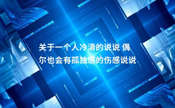 关于一个人冷清的说说 偶尔也会有孤独感的伤感说说
